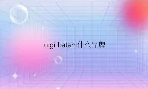 luigibatani什么品牌(luigibaldo是什么牌子)